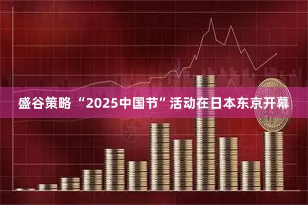 盛谷策略 “2025中国节”活动在日本东京开幕