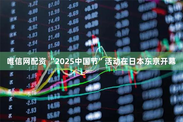 唯信网配资 “2025中国节”活动在日本东京开幕
