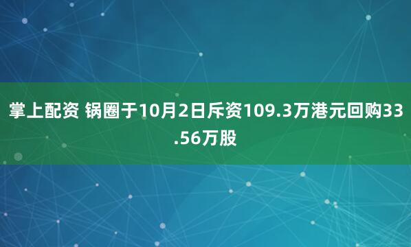掌上配资 锅圈于10月2日斥资109.3万港元回购33.56万股