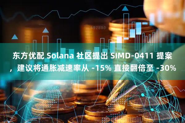 东方优配 Solana 社区提出 SIMD-0411 提案，建议将通胀减速率从 -15% 直接翻倍至 -30%