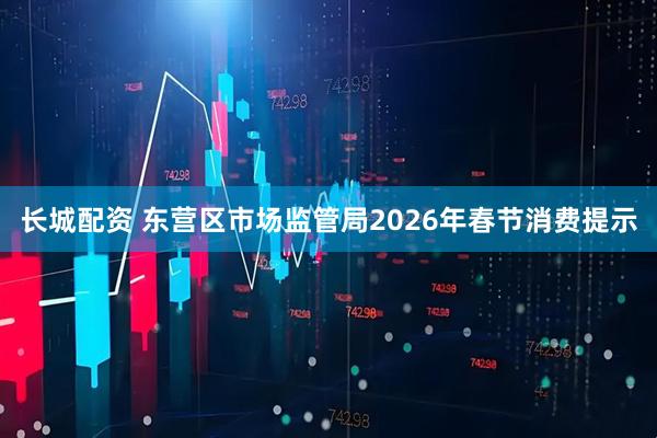 长城配资 东营区市场监管局2026年春节消费提示